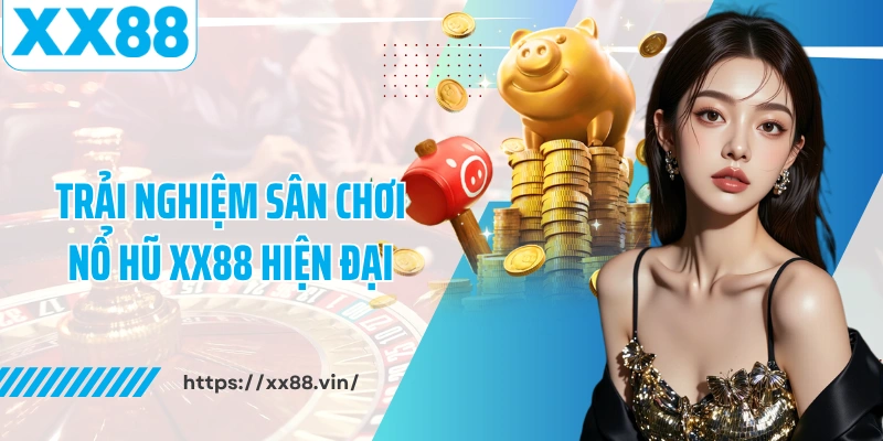 Trải nghiệm sân chơi nổ hũ XX88 hiện đại